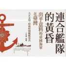 連合艦隊的黃昏：出乎意料的帝國海軍在臺灣--大正末期．昭和時期艦艇寫真 (精裝)