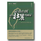 袁紅冰作品：讓自由台灣成為壯麗的國家--袁紅冰自主代撰文集