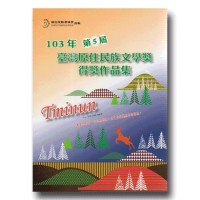 103年第5屆臺灣原住民族文學獎得獎作品集 103年第5屆臺灣原住民族文學獎得獎作品集