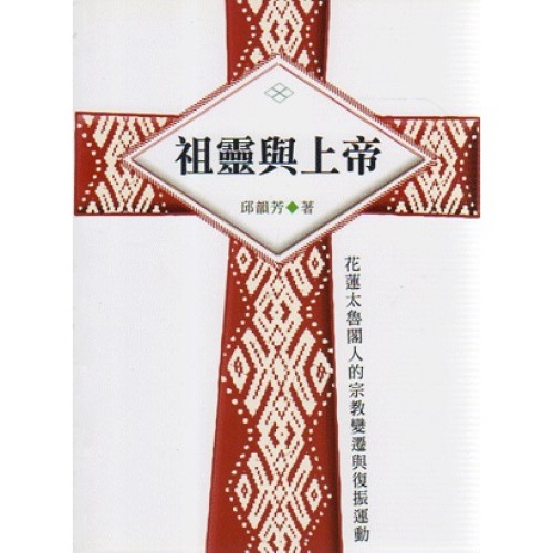 祖靈與上帝:花蓮太魯閣人的宗教變遷與復振運動 祖靈與上帝:花蓮太魯閣人的宗教變遷與復振運動