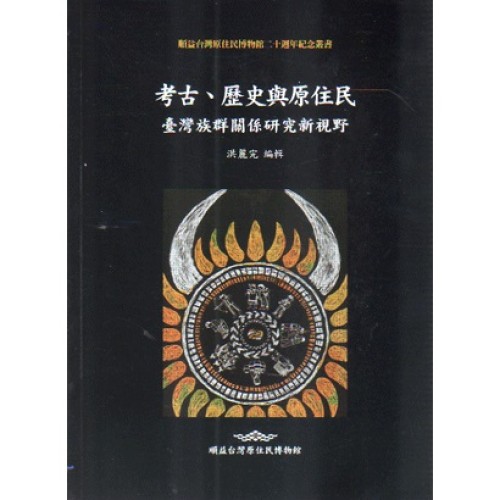 考古、歷史與原住民:臺灣族群關係研究新視野 考古、歷史與原住民:臺灣族群關係研究新視野