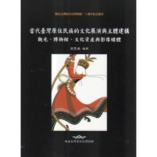 當代臺灣原住民族的文化展演與主體建構：觀光、博物館、文化資產與影像媒體
