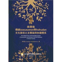 排灣族傳統 sasusuwan 與 kakudan文化路徑之主體論與知識體系(上冊) 排灣族傳統 sasusuwan 與 kakudan文化路徑之主體論與知識體系(上冊)
