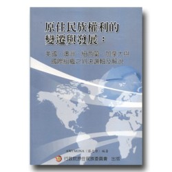 原住民族權利的變遷與發展:美國、澳洲、紐西蘭、加拿大與國際組織之判決選輯及解說 原住民族權利的變遷與發展:美國、澳洲、紐西蘭、加拿大與國際組織之判決選輯及解說