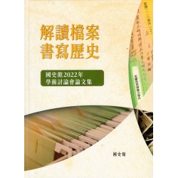 解讀檔案.書寫歷史:國史館2022年學術討論會論文集 解讀檔案.書寫歷史:國史館2022年學術討論會論文集